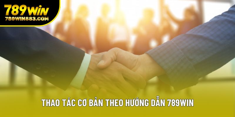 Thao tác cơ bản theo hướng dẫn 789win